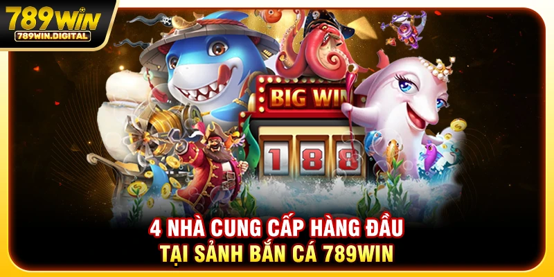 4 nhà cung cấp hàng đầu tại sảnh bắn cá 789WIN