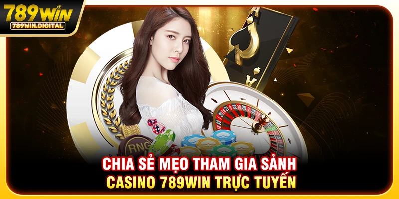 Chia sẻ mẹo tham gia sảnh casino 789WIN trực tuyến