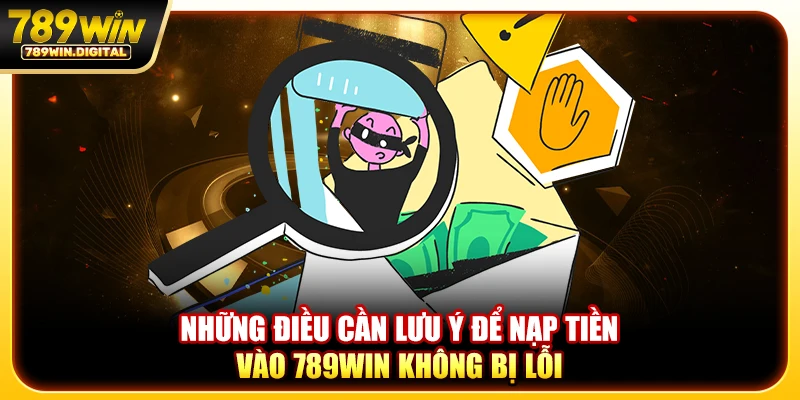Những điều cần lưu ý để nạp tiền vào 789WIN không bị lỗi