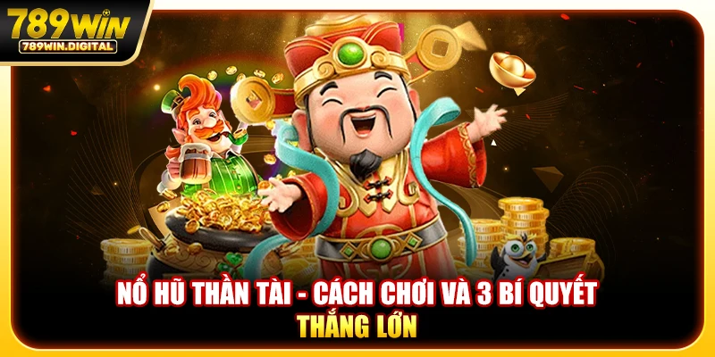 Nổ hũ thần tài - Cách chơi và 3 bí quyết thắng lớn