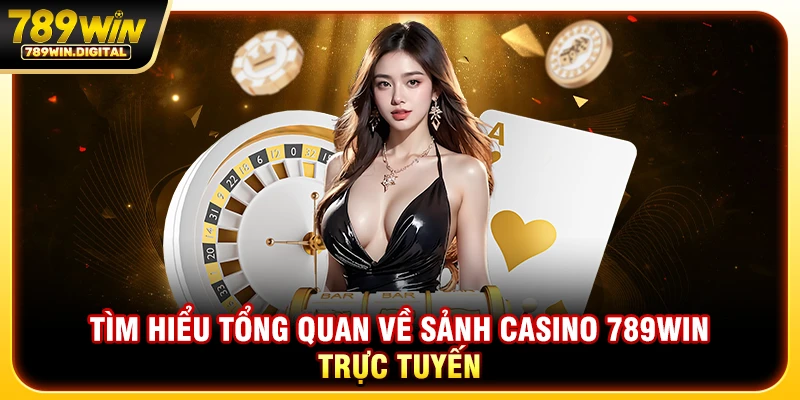 Tìm hiểu tổng quan về sảnh casino 789WIN trực tuyến